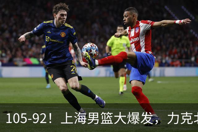 105-92！上海男篮大爆发，力克北控，球迷：主场哨，空气3分犯规